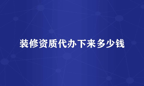 装修资质代办下来多少钱