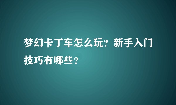 梦幻卡丁车怎么玩？新手入门技巧有哪些？