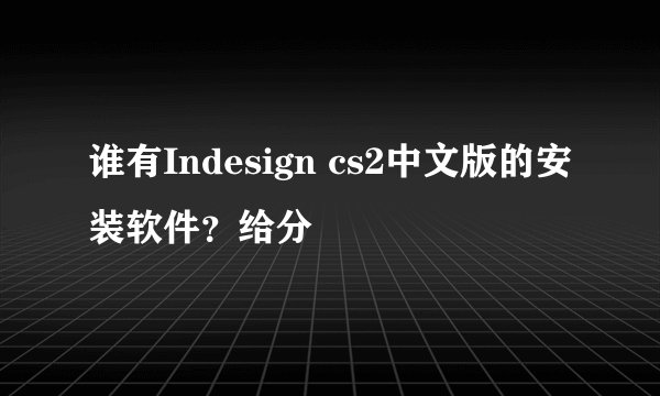谁有Indesign cs2中文版的安装软件？给分