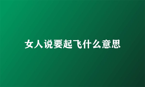 女人说要起飞什么意思