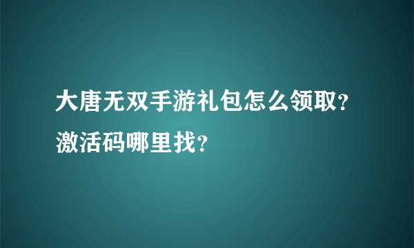 大唐无双手游礼包怎么领取？激活码哪里找？