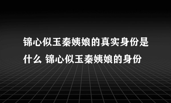 锦心似玉秦姨娘的真实身份是什么 锦心似玉秦姨娘的身份