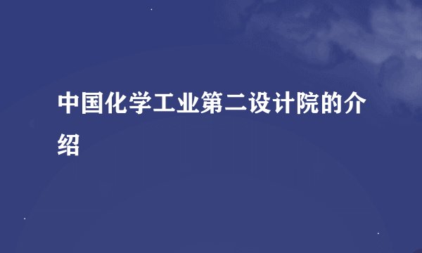 中国化学工业第二设计院的介绍