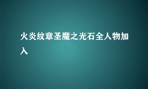 火炎纹章圣魔之光石全人物加入