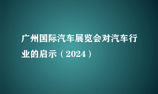 广州国际汽车展览会对汽车行业的启示(2024)