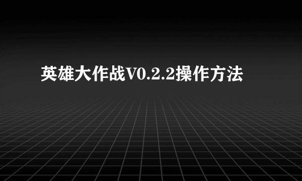 英雄大作战V0.2.2操作方法