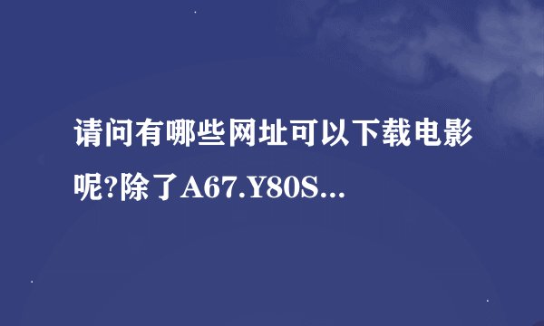 请问有哪些网址可以下载电影呢?除了A67.Y80S.优酷.土豆外