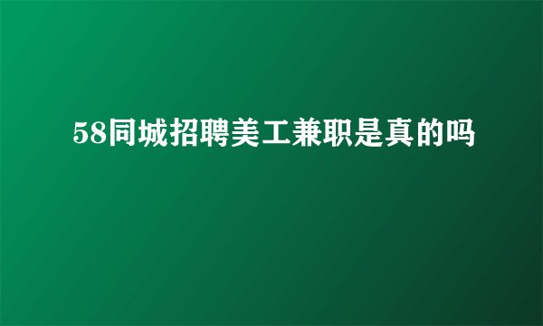58同城招聘美工兼职是真的吗