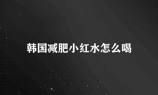 韩国减肥小红水怎么喝