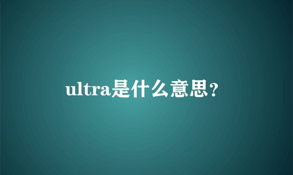 ultra是什么意思？