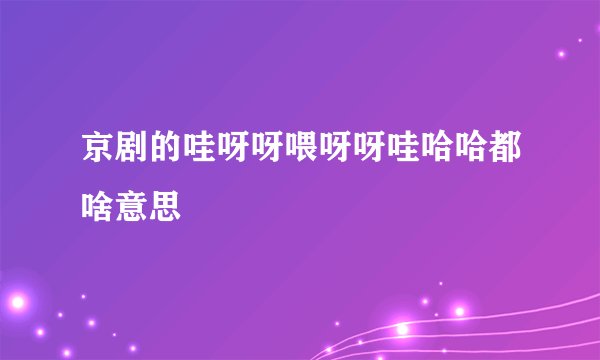 京剧的哇呀呀喂呀呀哇哈哈都啥意思