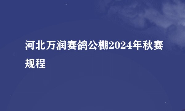 河北万润赛鸽公棚2024年秋赛规程