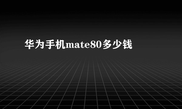 华为手机mate80多少钱