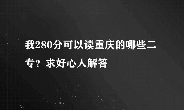 我280分可以读重庆的哪些二专？求好心人解答