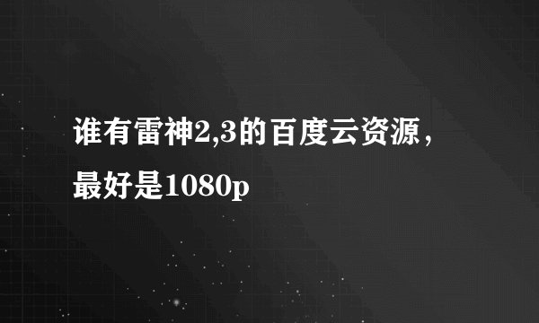 谁有雷神2,3的百度云资源，最好是1080p