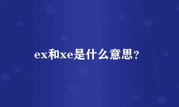 ex和xe是什么意思？