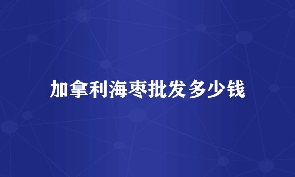 加拿利海枣批发多少钱