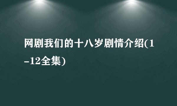 网剧我们的十八岁剧情介绍(1-12全集)