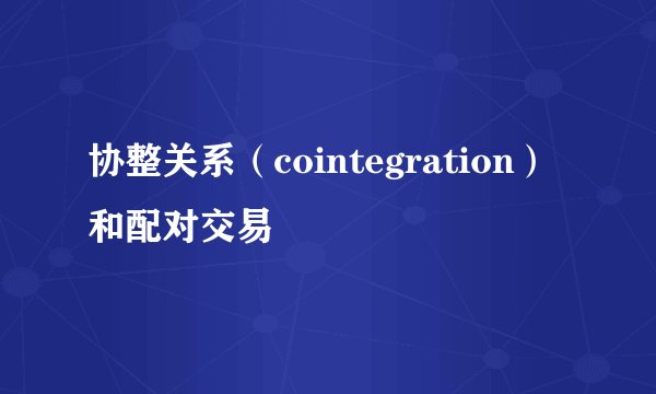 协整关系（cointegration）和配对交易