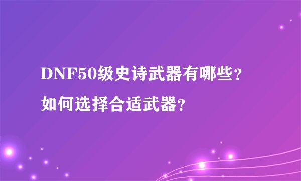 DNF50级史诗武器有哪些？如何选择合适武器？