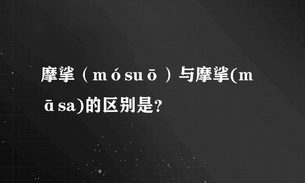 摩挲(mósuō)与摩挲(māsa)的区别是?