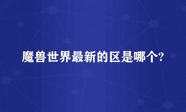 魔兽世界最新的区是哪个?