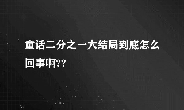 童话二分之一大结局到底怎么回事啊??