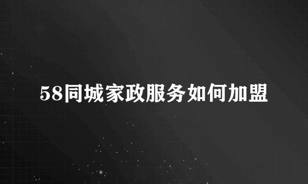 58同城家政服务如何加盟