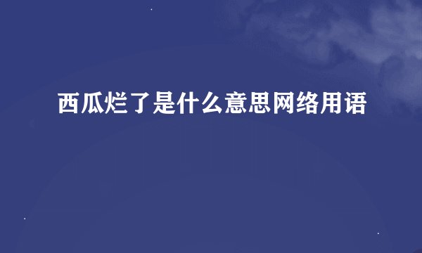 西瓜烂了是什么意思网络用语