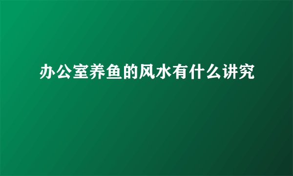 办公室养鱼的风水有什么讲究
