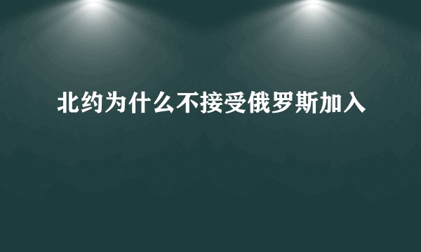 北约为什么不接受俄罗斯加入
