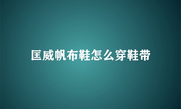 匡威帆布鞋怎么穿鞋带