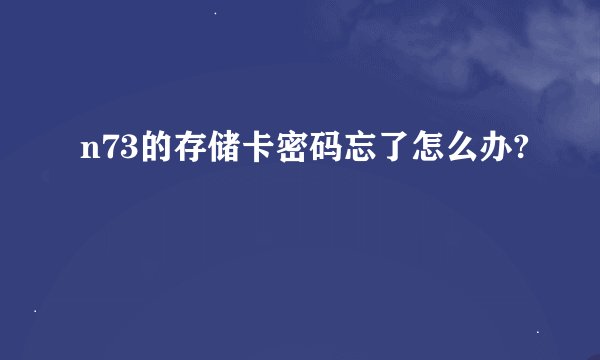n73的存储卡密码忘了怎么办?
