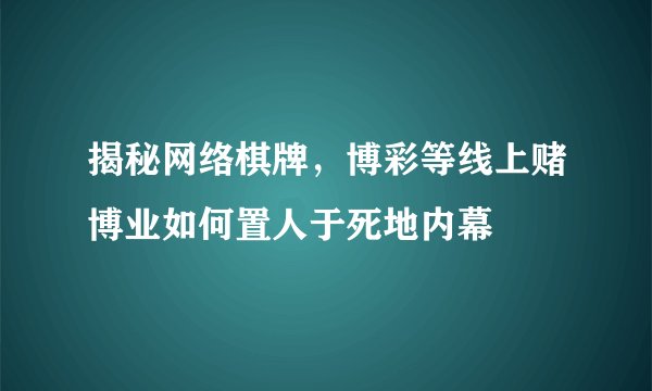 揭秘网络棋牌，博彩等线上赌博业如何置人于死地内幕
