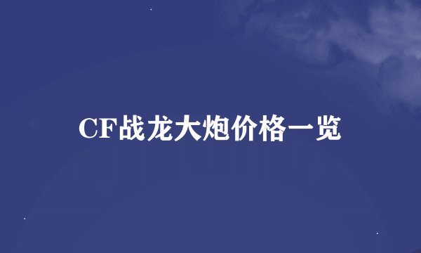 CF战龙大炮价格一览