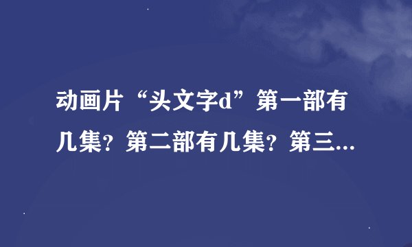 动画片“头文字d”第一部有几集？第二部有几集？第三部有几集？第四部有几集？剧场版有几集？特别版有几集