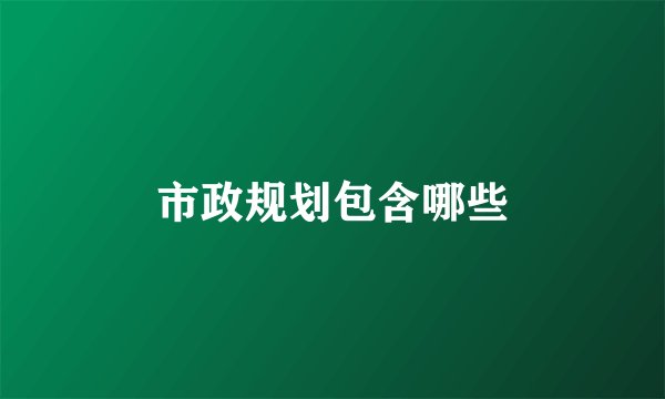 市政规划包含哪些