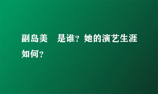 副岛美咲是谁？她的演艺生涯如何？