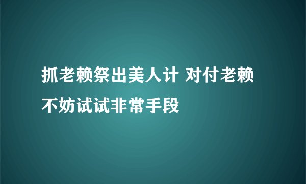 抓老赖祭出美人计 对付老赖不妨试试非常手段