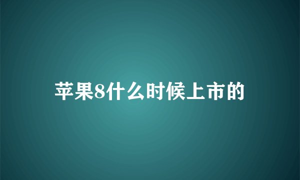 苹果8什么时候上市的
