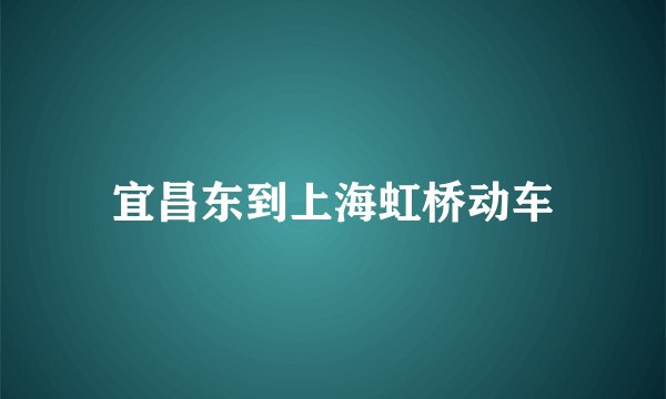 宜昌东到上海虹桥动车