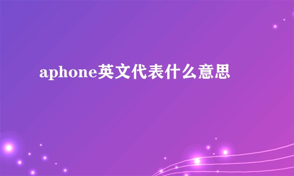 aphone英文代表什么意思