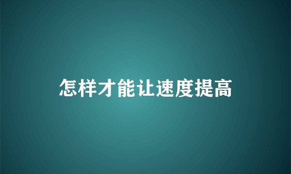 怎样才能让速度提高