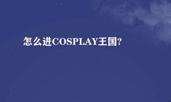 怎么进COSPLAY王国?