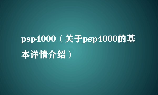 psp4000（关于psp4000的基本详情介绍）