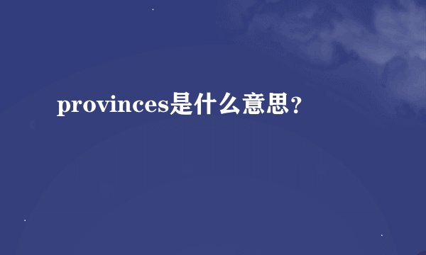 provinces是什么意思？