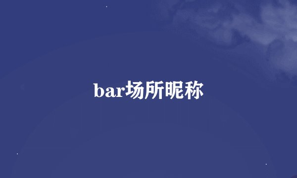 bar场所昵称