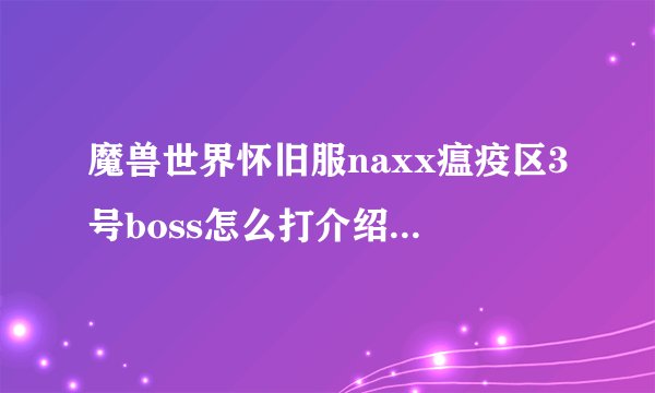 魔兽世界怀旧服naxx瘟疫区3号boss怎么打介绍_魔兽世界怀旧服naxx瘟疫区3号boss怎么打是什么