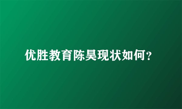优胜教育陈昊现状如何？