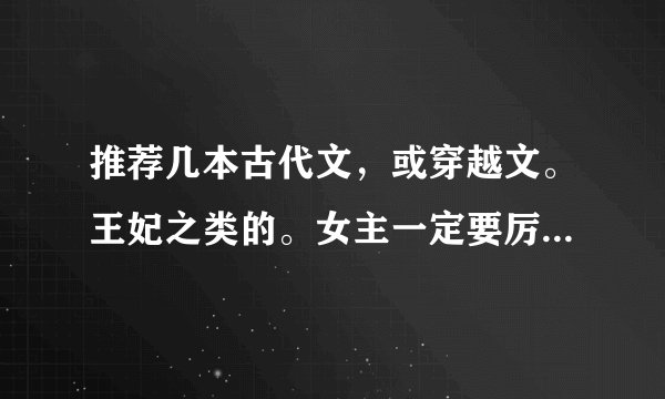 推荐几本古代文，或穿越文。王妃之类的。女主一定要厉害。漂亮的。结局不是悲的。